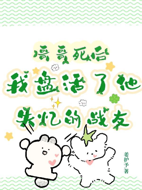 哥哥死后,我盘活了他失忆的战友 哥哥死后,我盘活了他失忆的战友